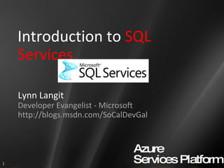 Introduction to  SQL Services Lynn Langit Developer Evangelist - Microsoft http://blogs.msdn.com/SoCalDevGal 