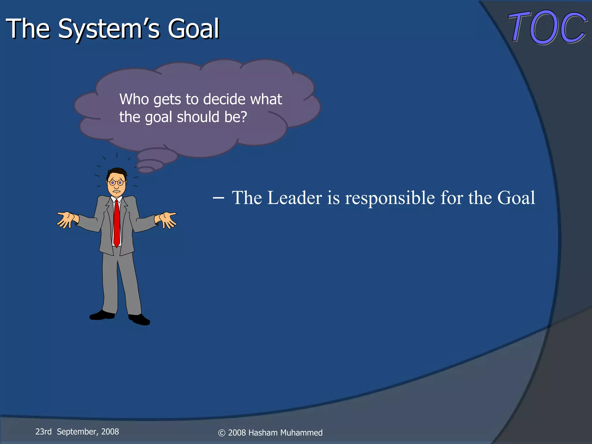 23rd  September, 2008 Who gets to decide what the goal should be? The System’s Goal The Leader is responsible for the Goal 