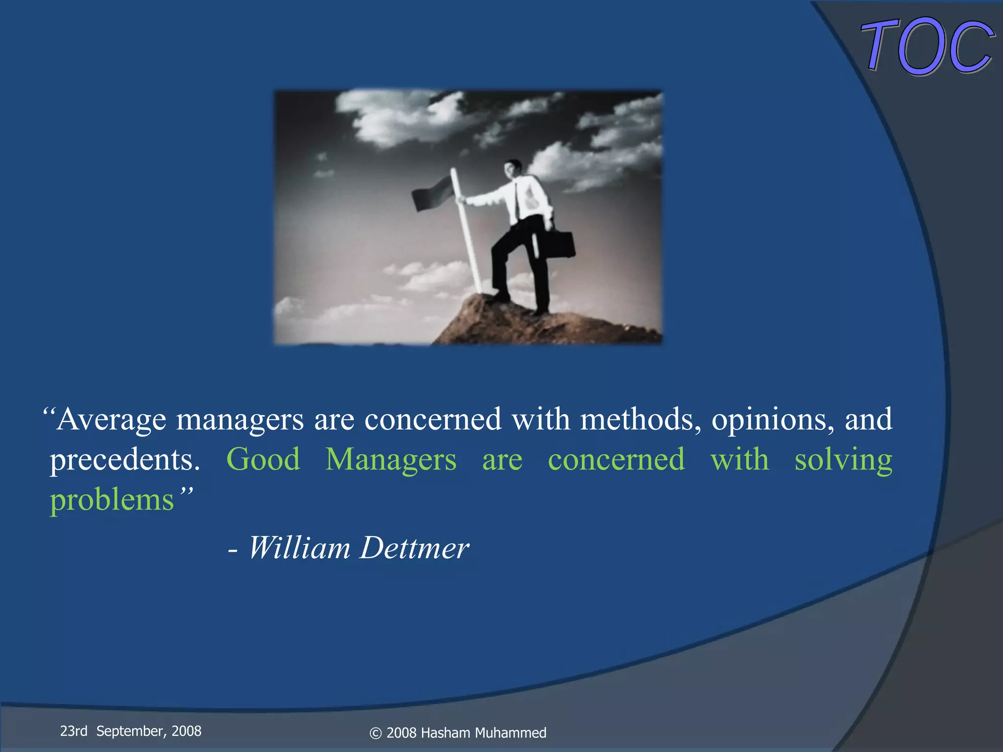 “ Average managers are concerned with methods, opinions, and precedents.  Good Managers are concerned with solving problems ” - William Dettmer 23rd  September, 2008 