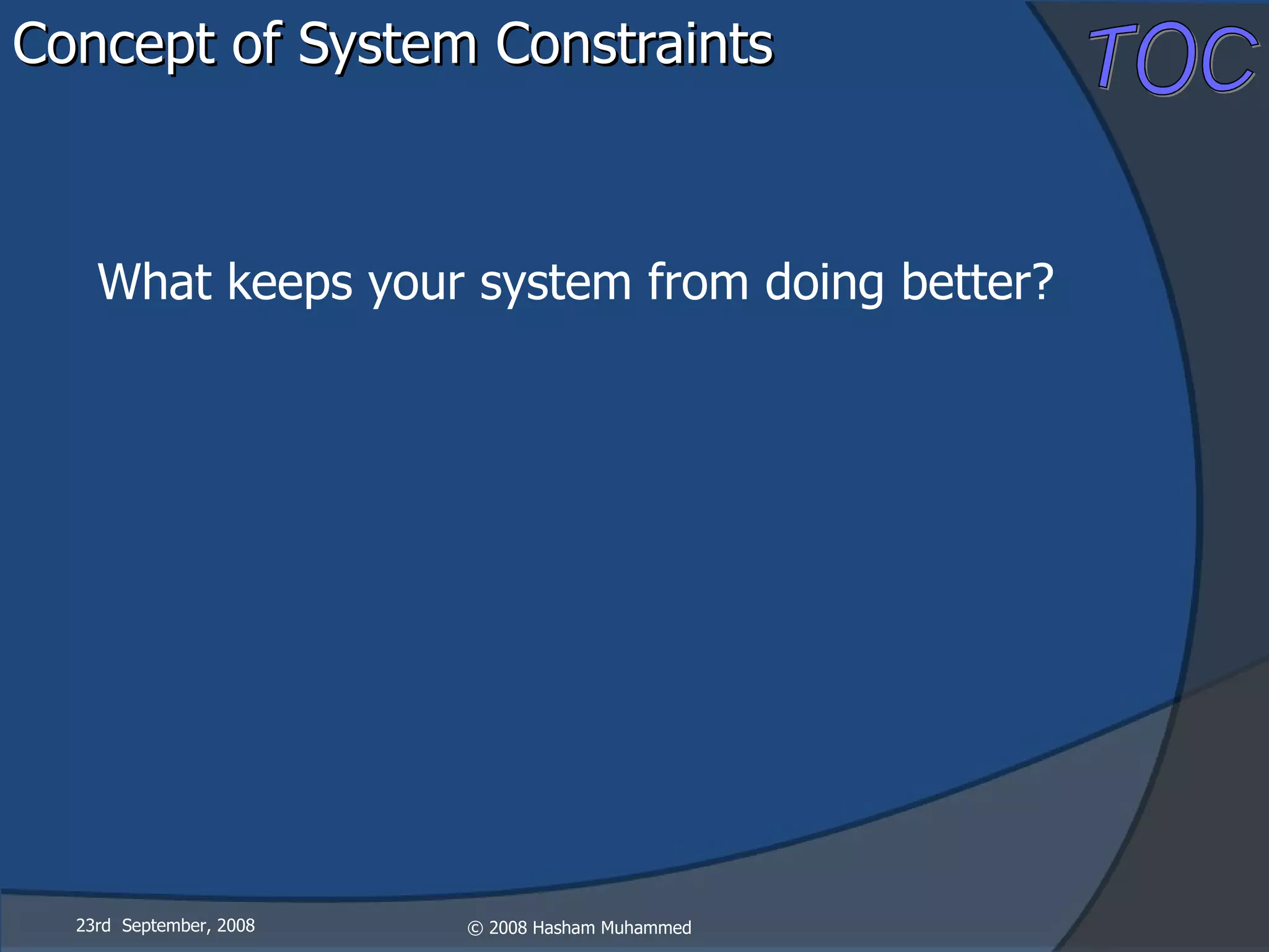 Concept of System Constraints 23rd  September, 2008 What keeps your system from doing better? 