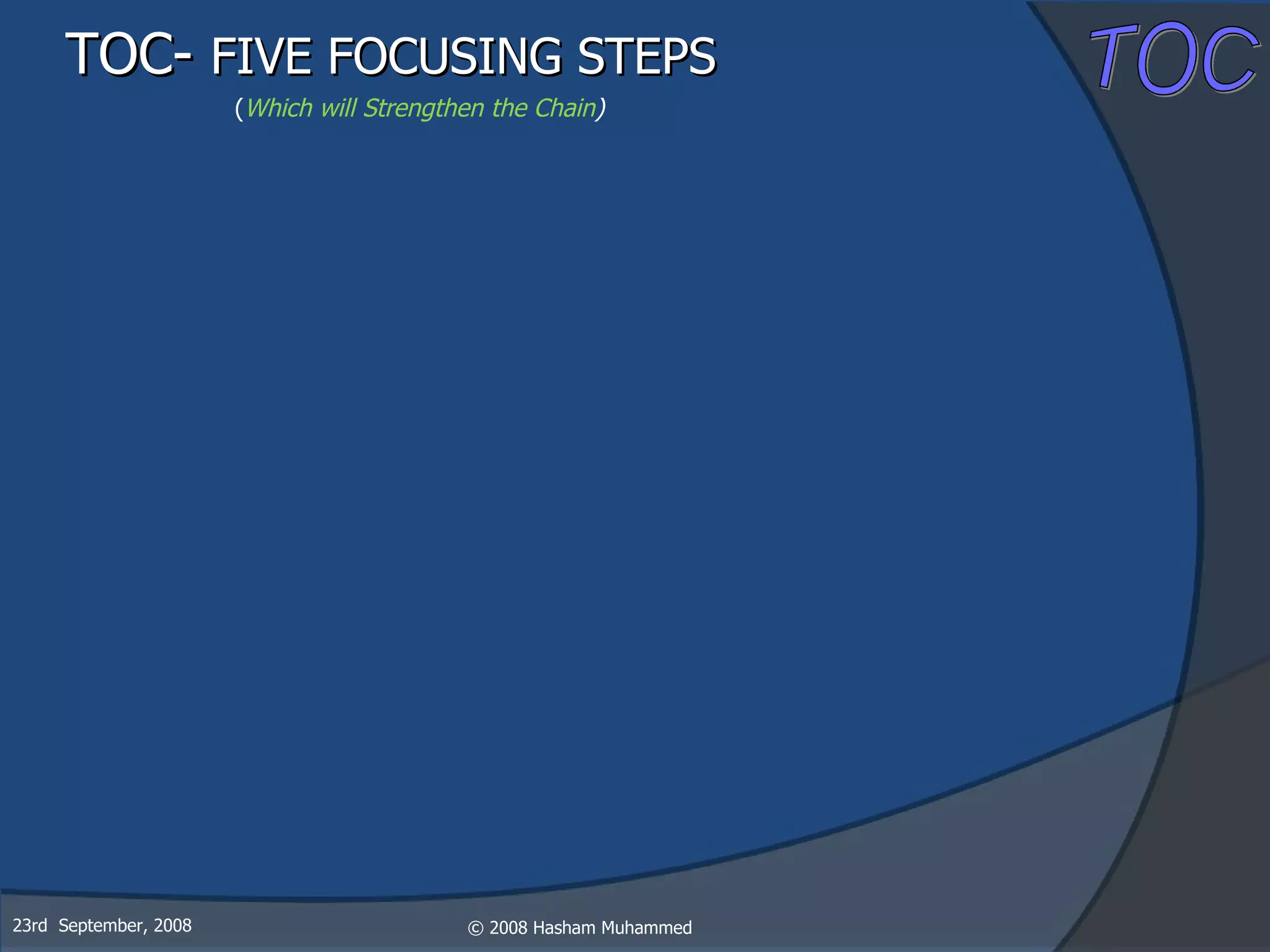 23rd  September, 2008 TOC-  FIVE FOCUSING STEPS   ( Which will Strengthen the Chain ) 