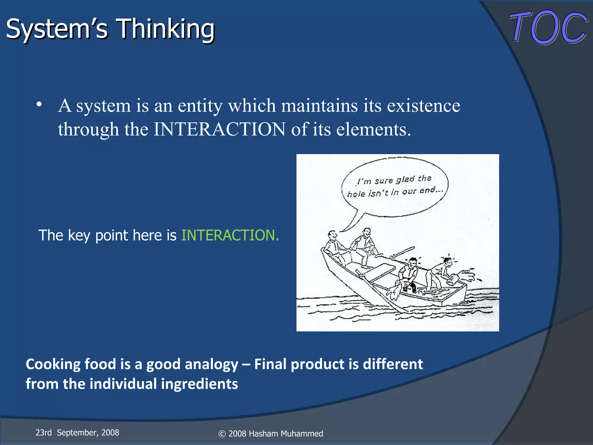 A system is an entity which maintains its existence through the INTERACTION of its elements.  23rd  September, 2008 Cooking food is a good analogy – Final product is different  from the individual ingredients The key point here is  INTERACTION. System’s Thinking 