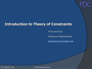 Introduction to Theory of Constraints Presented by Hasham Muhammed [email_address]   23rd  September, 2008 