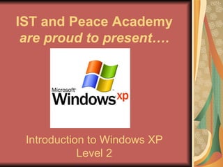 Introduction to Windows XP Level 2 IST and Peace Academy  are proud to present…. 