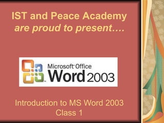 Introduction to MS Word 2003 Class 1 IST and Peace Academy  are proud to present…. 
