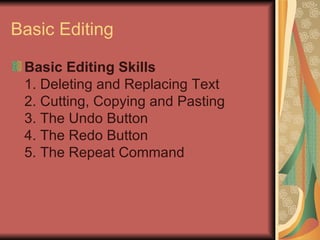 Basic Editing Basic Editing Skills 1. Deleting and Replacing Text 2. Cutting, Copying and Pasting 3. The Undo Button 4. The Redo Button 5. The Repeat Command  