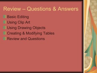Review – Questions & Answers Basic Editing Using Clip Art Using Drawing Objects Creating & Modifying Tables Review and Questions 