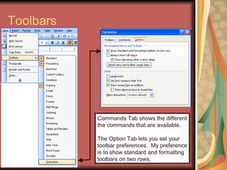 Toolbars Commands Tab shows the different the commands that are available. The Option Tab lets you set your  toolbar prefe...