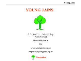 P. O. Box 233, 1 Colonial Way, North Watford Herts WD24 4EW UK www.youngjains.org.uk [email_address] Young Jains YOUNG JAINS 