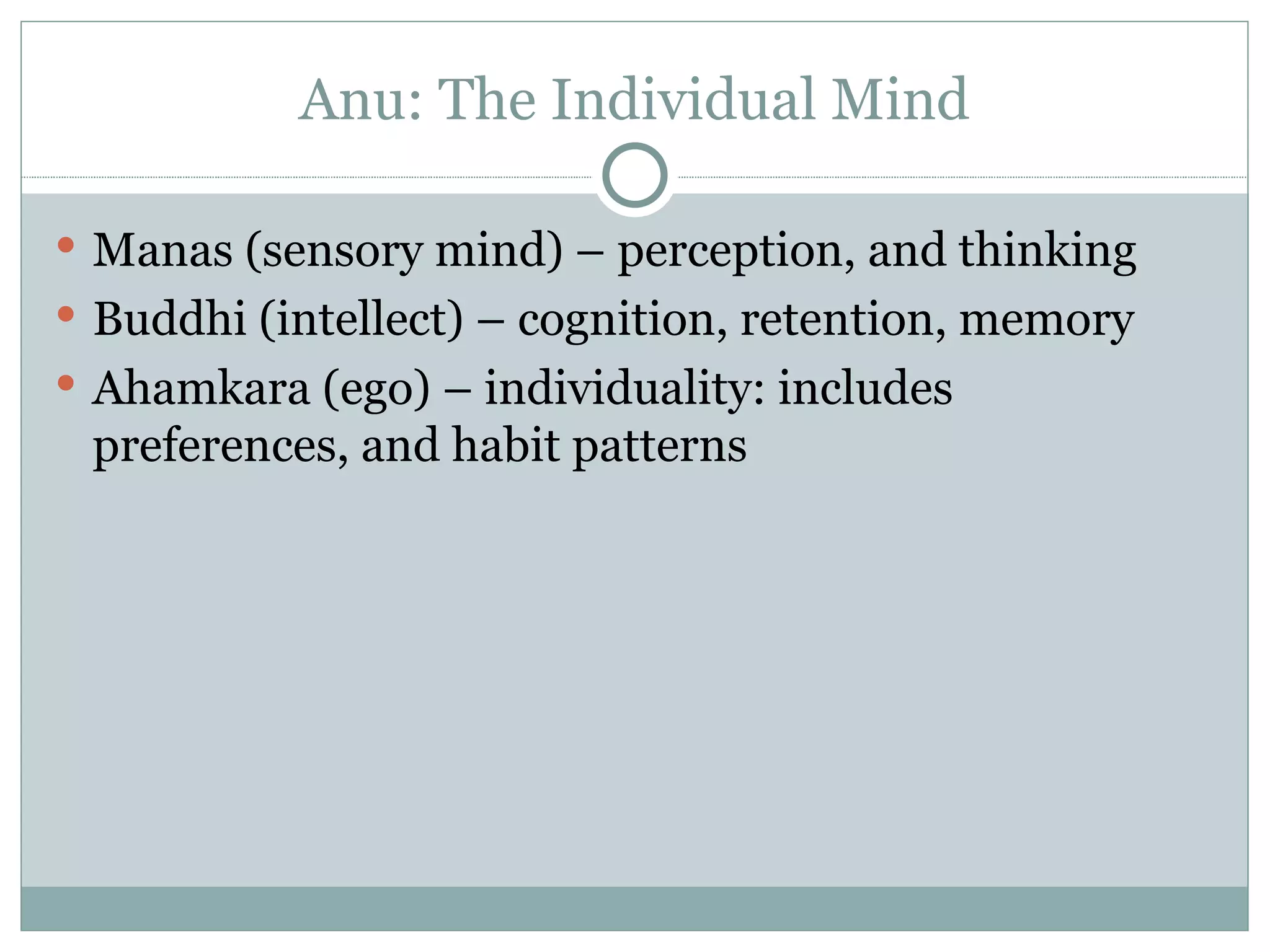 Anu: The Individual Mind Manas (sensory mind) – perception, and thinking Buddhi (intellect) – cognition, retention, memory Ahamkara (ego) – individuality: includes preferences, and habit patterns 