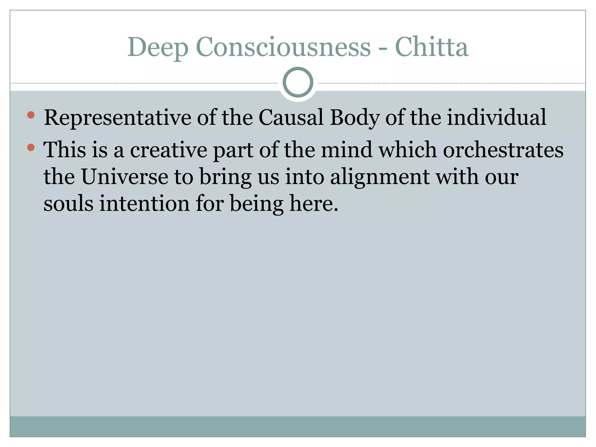Deep Consciousness - Chitta Representative of the Causal Body of the individual This is a creative part of the mind which orchestrates the Universe to bring us into alignment with our souls intention for being here.  