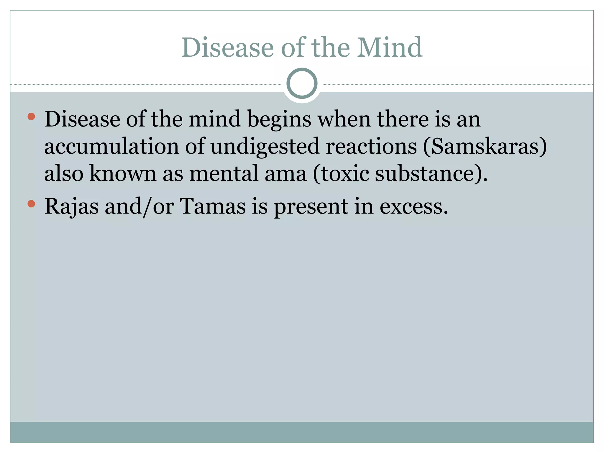 Disease of the Mind Disease of the mind begins when there is an accumulation of undigested reactions (Samskaras) also known as mental ama (toxic substance). Rajas and/or Tamas is present in excess. 