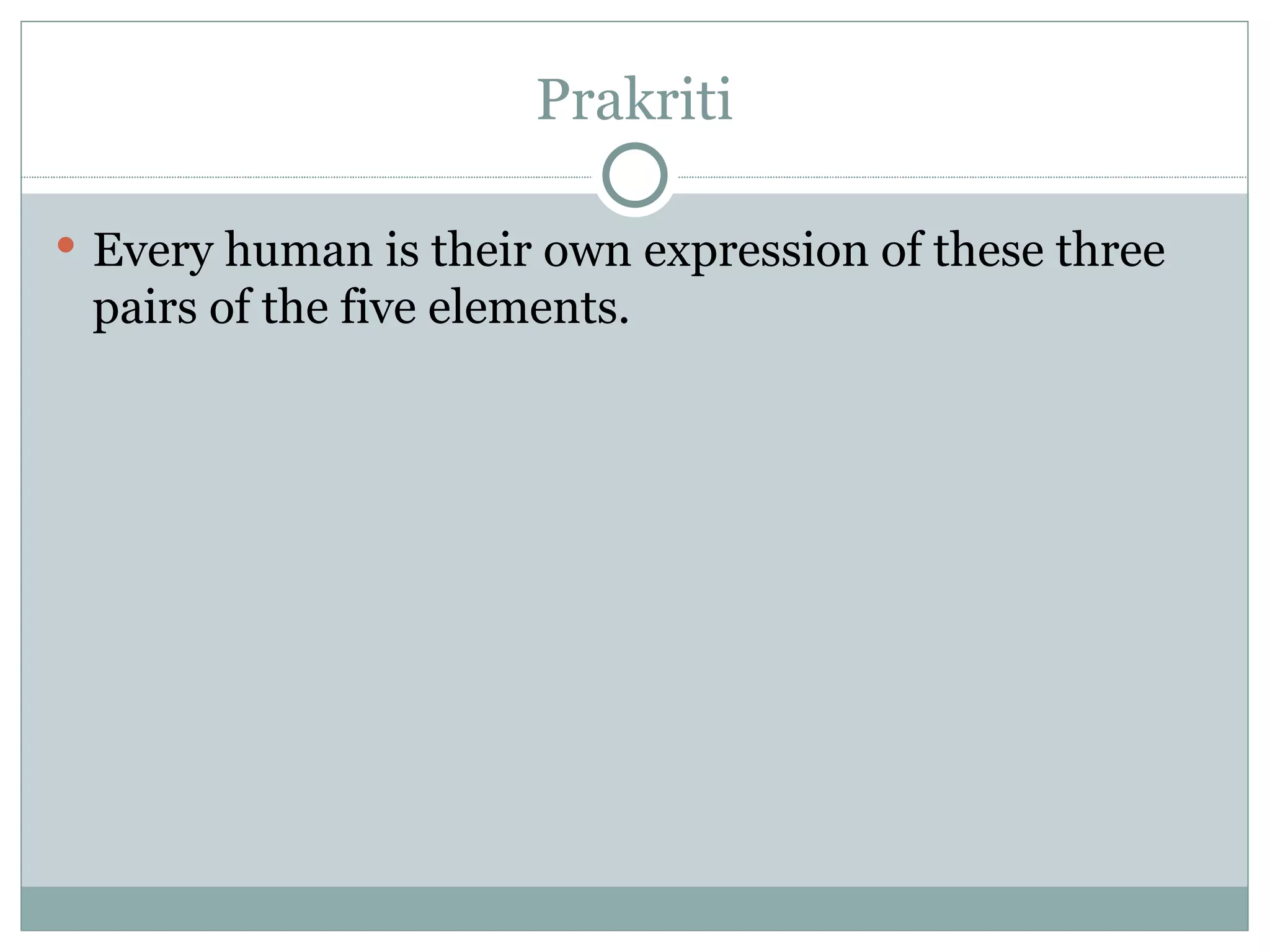 Prakriti Every human is their own expression of these three pairs of the five elements. 