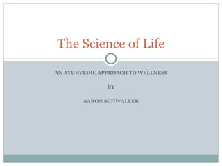 AN AYURVEDIC APPROACH TO WELLNESS BY AARON SCHWALLER The Science of Life 