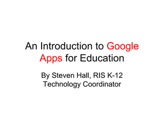 An Introduction to  Google Apps  for Education By Steven Hall, RIS K-12 Technology Coordinator 
