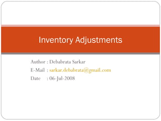 Author : Debabrata Sarkar E-Mail :  [email_address] Date : 06-Jul-2008 Inventory Adjustments 