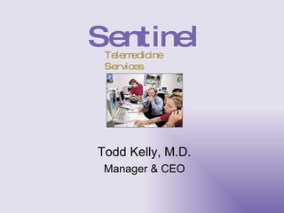 Todd Kelly, M.D. Manager & CEO Sentinel Telemedicine Services 