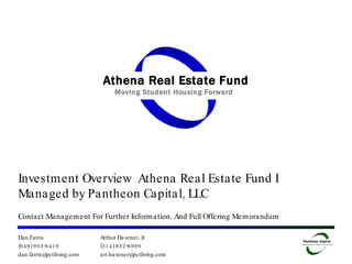 Investment Overview  Athena Real Estate Fund I Managed by Pantheon Capital, LLC Contact Management For Further Information, And Full Offering Memorandum Dan Farris (949) 903-6419 [email_address] Arthur Havener, Jr (314) 852-6999 [email_address] 