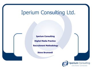 Iperium Consulting Ltd. Iperium Consulting  Digital Media Practice  Recruitment Methodology Steve Brumwell   