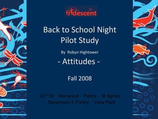 Back to School Night Pilot Study By   Robyn Hightower - Attitudes -  Fall 2008 32 nd  St    Norwood    Palms    St Agnes    Stevenson    Trinity    View Park  