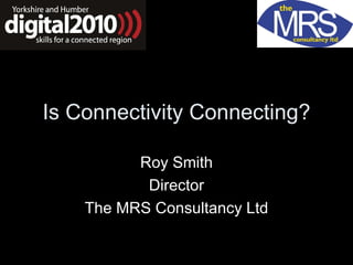 Is Connectivity Connecting? Roy Smith Director The MRS Consultancy Ltd 