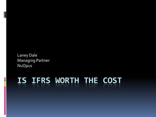 Laney Dale
Managing Partner
NuOpus


IS IFRS WORTH THE COST
 
