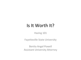 Is It Worth It? Hazing 101 Fayetteville State University Benita Angel Powell Assistant University Attorney 