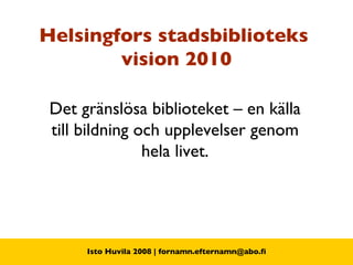 Helsingfors stadsbiblioteks  vision 2010 Det gränslösa biblioteket – en källa till bildning och upplevelser genom hela livet. 