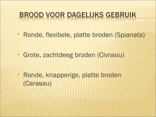 Ronde, flexibele, platte broden (Spianata) Grote, zachtdeeg broden (Civraxiu) Ronde, knapperige, platte broden (Carasau) 
