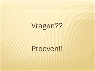 Vragen?? Proeven!! 