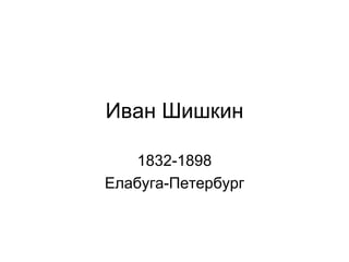 Иван Шишкин 1832-1898 Елабуга-Петербург 