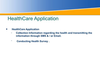 HealthCare Application  HealthCare Application  Collection Information regarding the health and transmitting the information through SMS & / or Email. Conducting Health Survey .   