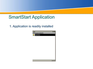 SmartStart Application 1. Application is readily installed 