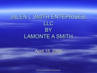 JALEN L SMITH ENTEPRISES, LLC BY LAMONTE A SMITH April 15, 2005 