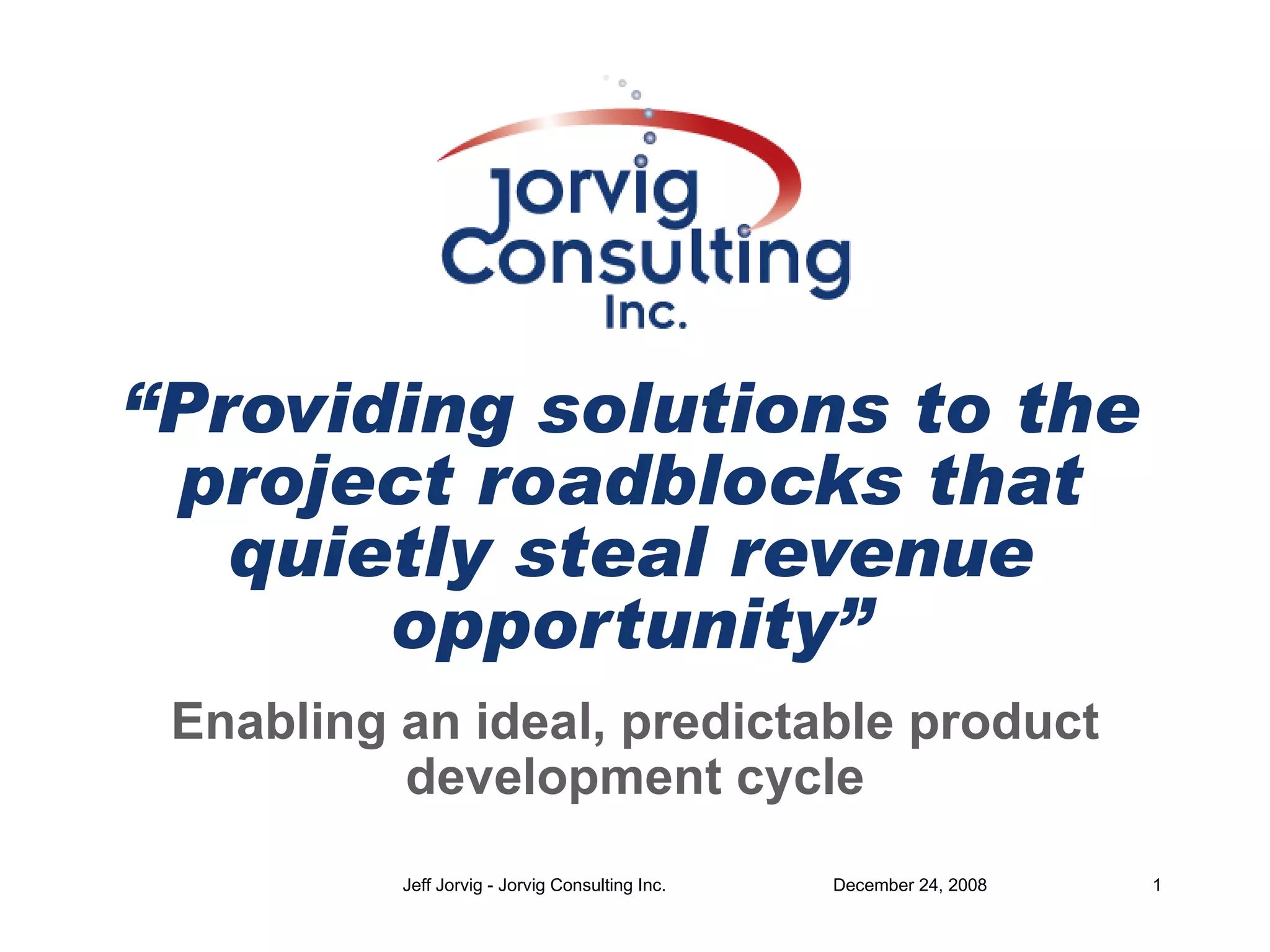 “ Providing solutions to the project roadblocks that quietly steal revenue opportunity” Enabling an ideal, predictable product development cycle 