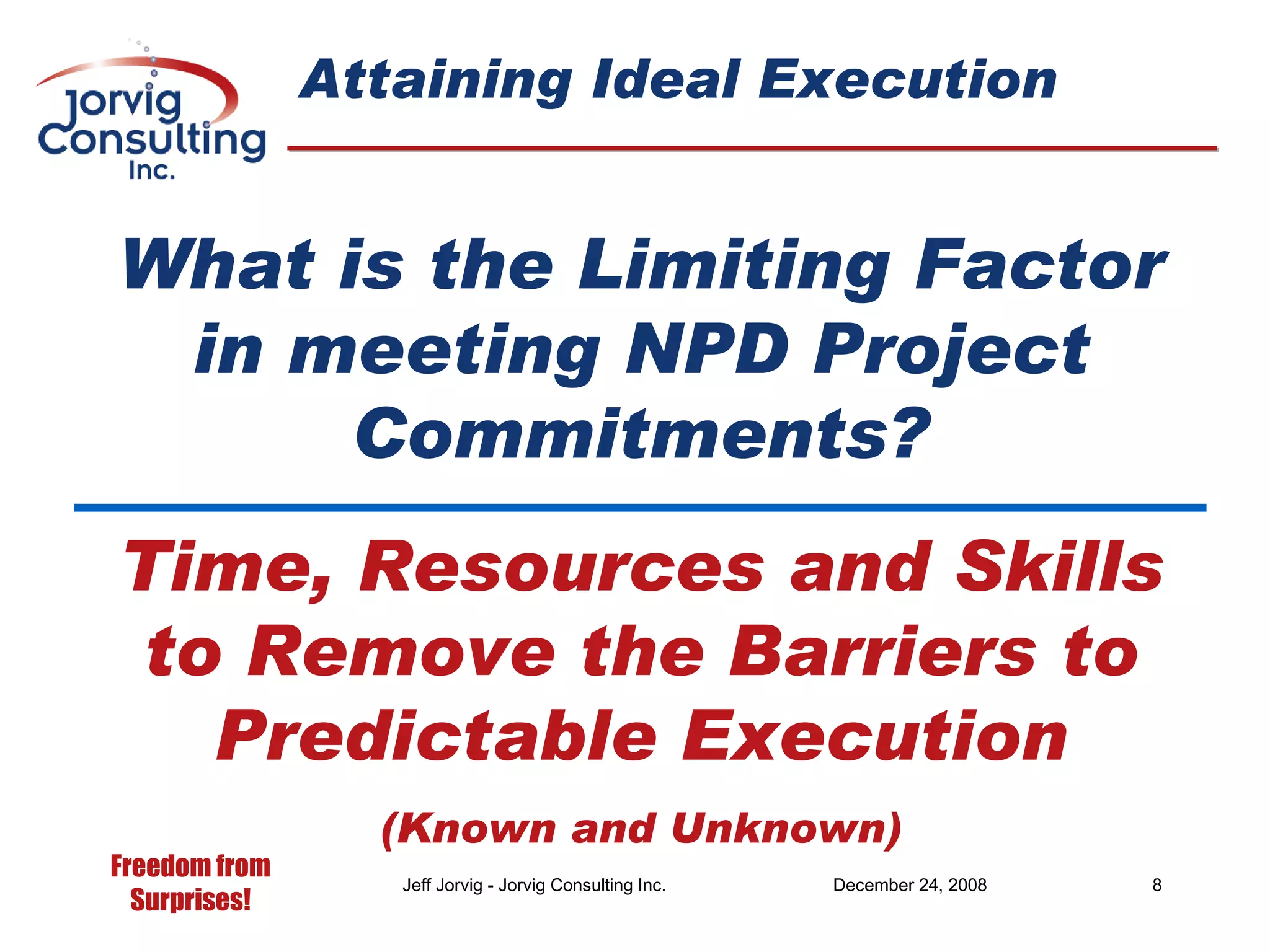 Attaining Ideal Execution What is the Limiting Factor in meeting NPD Project Commitments? Time, Resources and Skills to Remove the Barriers to Predictable Execution (Known and Unknown) 
