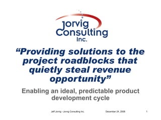 “ Providing solutions to the project roadblocks that quietly steal revenue opportunity” Enabling an ideal, predictable product development cycle 