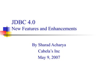 JDBC 4.0  New Features and Enhancements By Sharad Acharya Cabela’s Inc May 9, 2007 