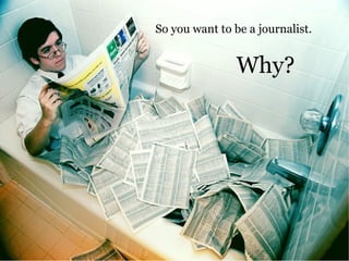 So you want to be a journalist. Why? 