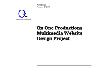 On One Productions
Multimedia Website
Design Project
John Kozak
February 24 2009
 