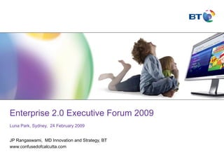 Enterprise 2.0 Executive Forum 2009 Luna Park, Sydney,  24 February 2009 JP Rangaswami,  MD Innovation and Strategy, BT www.confusedofcalcutta.com 