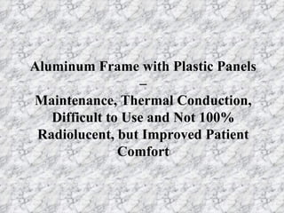 Aluminum Frame with Plastic Panels – Maintenance, Thermal Conduction, Difficult to Use and Not 100% Radiolucent, but Improved Patient Comfort 