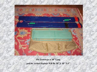 The Prototype is 38” Long and the Actual Product Will Be 28” X 10” X 6” 