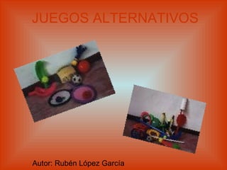 JUEGOS ALTERNATIVOS Autor: Rubén López García  
