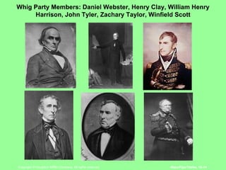 Whig Party Members: Daniel Webster, Henry Clay, William Henry Harrison, John Tyler, Zachary Taylor, Winfield Scott 