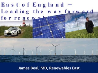 East of England –  Leading the way forward for renewables James Beal, MD, Renewables East 