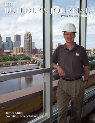BUILDER’S JOURNAL
	 	 	 	 	 Twin Cities Edition
THE ™
BUILDER’S JOURNAL
THE ™
	 	 	 	 	 Twin Cities Edition
James Miles
Protecting Owners’ Interests
James Miles
Protecting Owners’ Interests
 
