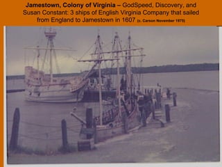 Jamestown, Colony of Virginia –  GodSpeed, Discovery, and Susan Constant: 3 ships of English Virginia Company that sailed from England to Jamestown in 1607  (c. Carson November 1975) 