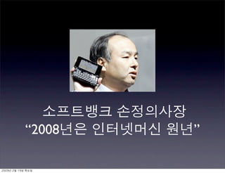 소프트뱅크 손정의사장
“2008년은 인터넷머신 원년”
2009년 2월 19일 목요일
 
