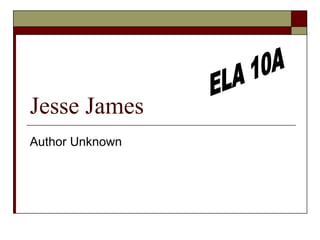 Jesse James Author Unknown ELA 10A 